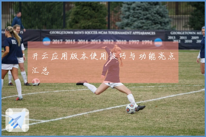 开云应用版本使用技巧与功能亮点汇总
