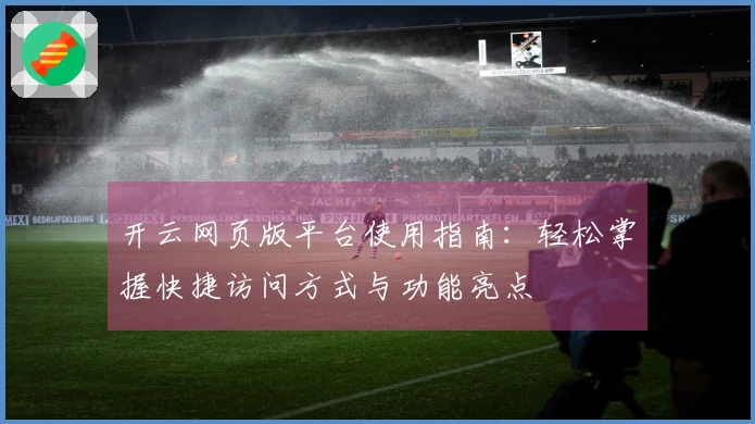 开云网页版平台使用指南：轻松掌握快捷访问方式与功能亮点