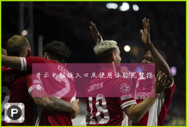开云电脑版入口及使用体验完整指南