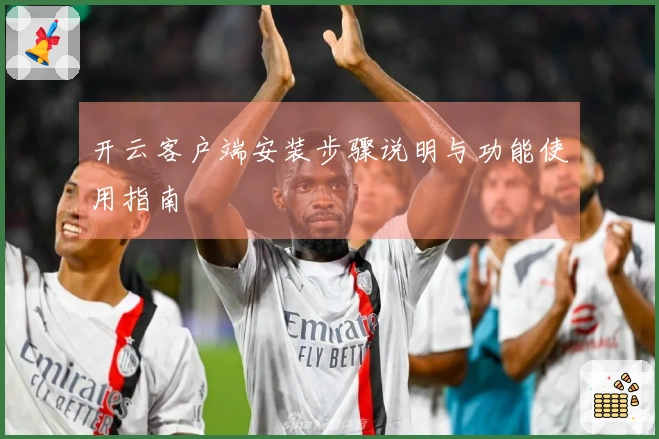 开云客户端安装步骤说明与功能使用指南