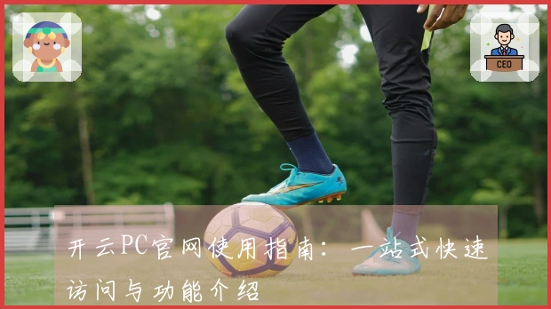 开云PC官网使用指南：一站式快速访问与功能介绍