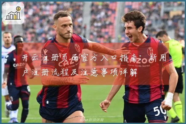 开云注册页面官方入口指南:新用户注册流程及注意事项详解