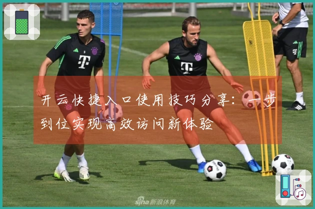 开云快捷入口使用技巧分享:一步到位实现高效访问新体验