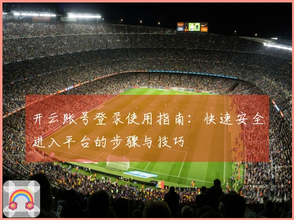 开云账号登录使用指南：快速安全进入平台的步骤与技巧
