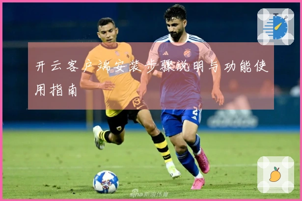 开云客户端安装步骤说明与功能使用指南