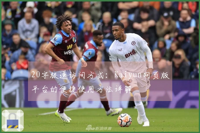 20字极速访问方式：Kaiyun网页版平台的便捷使用方法详解