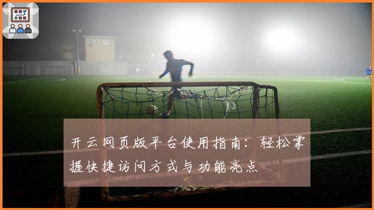 开云网页版平台使用指南：轻松掌握快捷访问方式与功能亮点