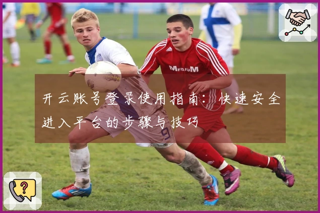 开云账号登录使用指南：快速安全进入平台的步骤与技巧