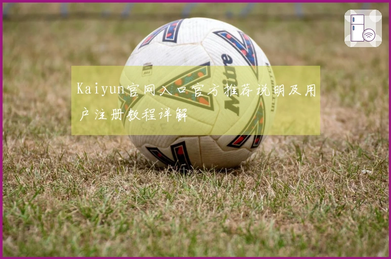 Kaiyun官网入口官方推荐说明及用户注册教程详解