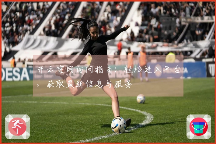 开云官网访问指南:轻松进入平台,获取最新信息与服务