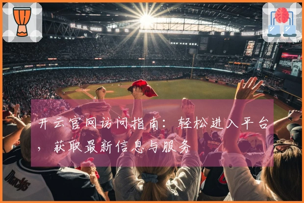 开云官网访问指南：轻松进入平台，获取最新信息与服务