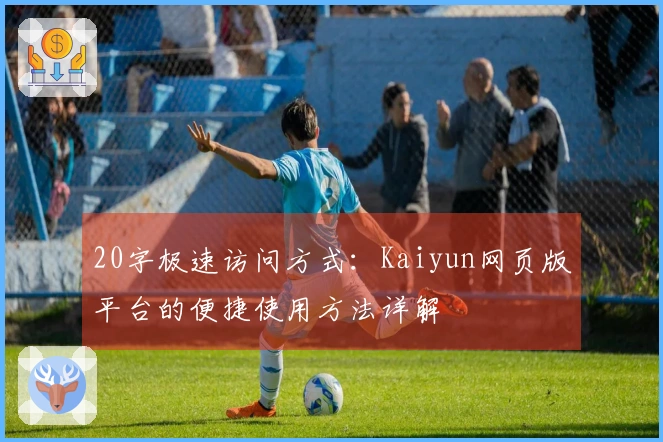 20字极速访问方式：Kaiyun网页版平台的便捷使用方法详解