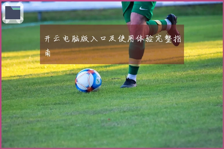 开云电脑版入口及使用体验完整指南