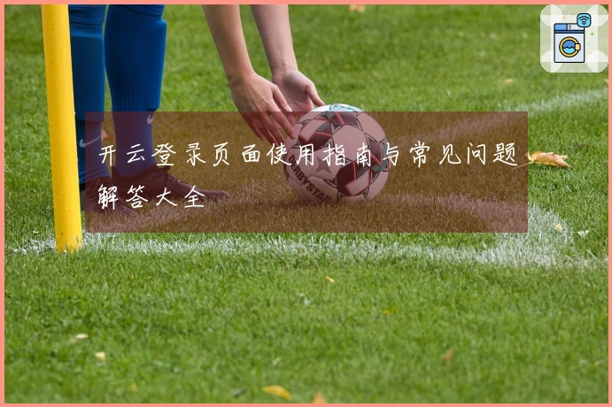 开云登录页面使用指南与常见问题解答大全