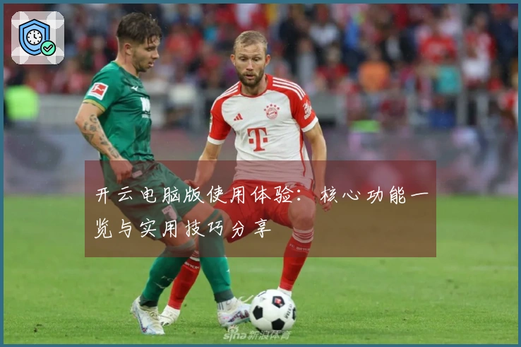 开云电脑版使用体验：核心功能一览与实用技巧分享
