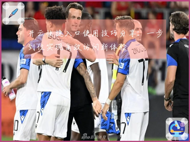 开云快捷入口使用技巧分享：一步到位实现高效访问新体验