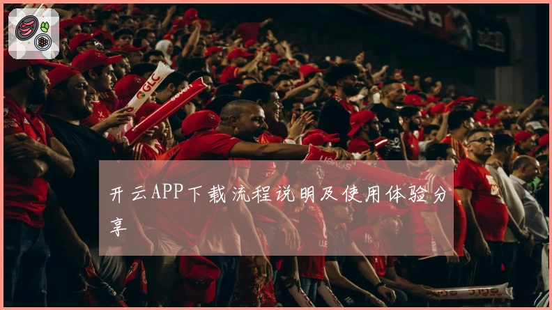 开云APP下载流程说明及使用体验分享