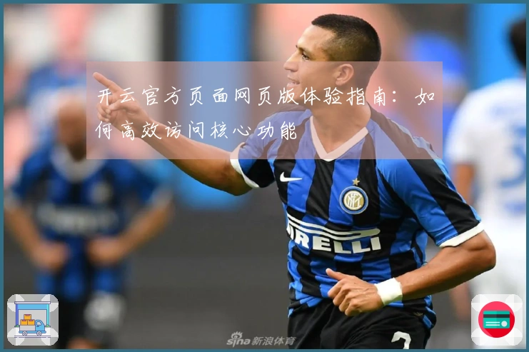 开云官方页面网页版体验指南：如何高效访问核心功能