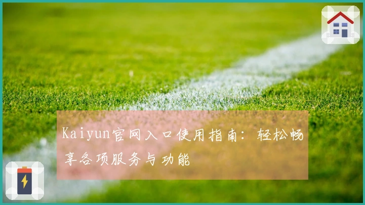 Kaiyun官网入口使用指南：轻松畅享各项服务与功能
